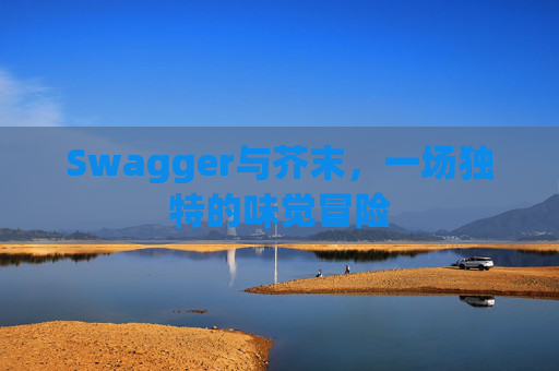 Swagger与芥末,一场独特的味觉冒险